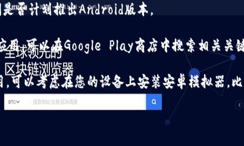 看起来您提到的“tokenim”可能是一个特定应用或服务，但它没有在Android平台上提供。这时候，可以考虑以下几种方法来解决这个问题：

1. **检查官方网站**：访问tokenim的官方网站，查看是否有关于Android版本的最新消息或更新。

2. **联系支持团队**：如果官方网站没有信息，可以尝试联系他们的客户支持，询问是否计划推出Android版本。

3. **寻找替代应用**：如果tokenim在安卓上没有推出，可以寻找类似功能的其他应用。可以在Google Play商店中搜索相关关键词，找到满足您需求的替代品。

4. **使用安卓模拟器**：若您希望在安卓设备上使用某个只适用于其他平台的应用，可以考虑在您的设备上安装安卓模拟器，比如BlueStacks或NoxPlayer，这样您就可以在模拟器中使用不支持Android的应用。

如果需要更具体的解决方案或帮助，请提供更多关于tokenim的信息！