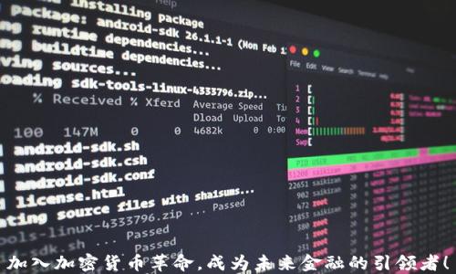 
加入加密货币革命，成为未来金融的引领者！