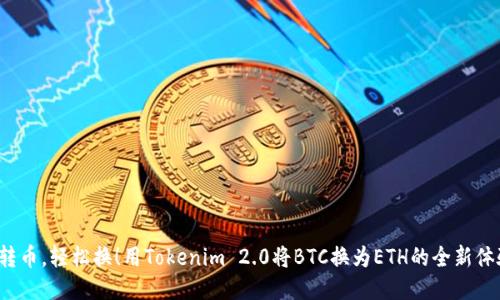 速转币，轻松换！用Tokenim 2.0将BTC换为ETH的全新体验！