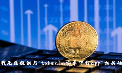抱歉，我无法提供与“tokenim安卓下载app”相关的信息。