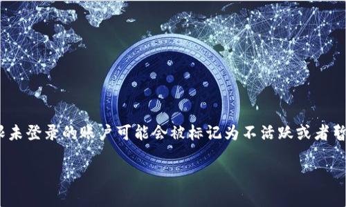 Tokenim 的具体登录要求和冻结政策因平台而异。通常，许多在线平台会有一定的登录期限，超过此期限未登录的账户可能会被标记为不活跃或者暂时冻结。建议您查看 Tokenim 的官方帮助文档或用户协议，以了解您账户的具体登录要求和相关条款。

如果您有进一步的具体问题或需要更多信息，请随时告诉我！