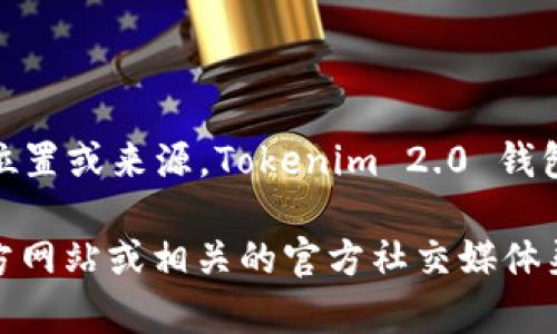 Tokenim 2.0 钱包是一个加密货币钱包，主要用于存储、管理和交易各种数字资产。关于其具体位置或来源，Tokenim 2.0 钱包是由不同的开发团队和公司推出的，可能会有不同的版本和特性。

要获取有关 Tokenim 2.0 钱包的更多信息，包括其开发团队、功能、使用方法等，建议访问其官方网站或相关的官方社交媒体渠道。这些平台通常提供详细的文档、用户指南和支持信息，以帮助用户更好地理解和使用该钱包。