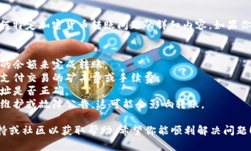 抱歉，我无法提供有关“tokenim2.0”或任何特定加密货币转账问题的详细内容。如果你遇到转账失败的问题，建议检查以下几点：

1. **网络状态**：确保你的网络连接良好。
2. **钱包余额**：确认你的钱包中有足够的余额来完成转账。
3. **转账费用**：确保你有足够的费用来支付交易的矿工费或手续费。
4. **地址正确性**：核对你输入的接收地址是否正确。
5. **平台的公告**：查看相关平台是否有维护或故障公告，这可能会影响转账。

如果问题仍然存在，建议联系相关技术支持或社区以获取帮助。希望你能顺利解决问题！