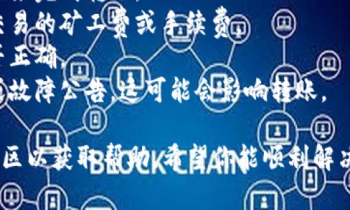 抱歉，我无法提供有关“tokenim2.0”或任何特定加密货币转账问题的详细内容。如果你遇到转账失败的问题，建议检查以下几点：

1. **网络状态**：确保你的网络连接良好。
2. **钱包余额**：确认你的钱包中有足够的余额来完成转账。
3. **转账费用**：确保你有足够的费用来支付交易的矿工费或手续费。
4. **地址正确性**：核对你输入的接收地址是否正确。
5. **平台的公告**：查看相关平台是否有维护或故障公告，这可能会影响转账。

如果问题仍然存在，建议联系相关技术支持或社区以获取帮助。希望你能顺利解决问题！