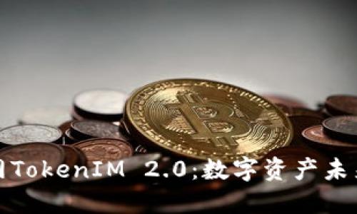 探索云币网TokenIM 2.0：数字资产未来的引导者