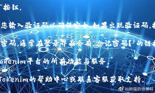 要登录Tokenim平台，您可以按照以下步骤进行操作：

1. **访问网站**：在浏览器中输入Tokenim平台的网址，例如`www.tokenim.com`，然后按下“回车”键。

2. **找到登录入口**：在Tokenim的主页上，通常会在页面的右上角或中间显著位置找到“登录”按钮或链接。点击它。

3. **输入凭据**：在弹出的登录窗口中，您需要输入您的账户信息，通常包括：
   - **用户名/邮箱**：输入您注册时使用的邮箱地址或用户名。
   - **密码**：输入您的账户密码。

4. **记住密码**（可选）：如果您希望下次自动登录，可以勾选“记住密码”选项（视具体网站设计而定）。

5. **点击登录**：确认输入无误后，点击“登录”按钮。

6. **处理验证码**（如适用）：有些平台会要求您输入验证码以确保安全。如果出现验证码，按照提示输入相应的字符或数字。

7. **找回密码**（如忘记密码）：如果您忘记了密码，通常在登录界面会有“忘记密码？”的链接。请点击该链接，按照网站指示进行密码重置。

8. **享受服务**：成功登录后，您将能够访问Tokenim平台的所有功能与服务。

如果在登录过程中遇到任何问题，建议您查看Tokenim的帮助中心或联系客服获取支持。