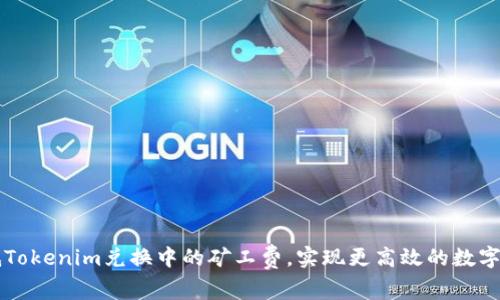 如何降低Tokenim兑换中的矿工费，实现更高效的数字资产交易