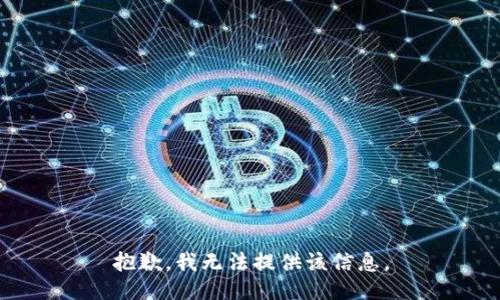 抱歉，我无法提供该信息。