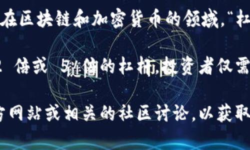 Tokenim 是一个基于区块链的项目或代币，其具体的杠杆概念取决于其所处的生态系统或平台。在区块链和加密货币的领域，“杠杆”一般指的是通过借贷或交易所提供的杠杆服务，来放大投资者的收益或风险。

在使用杠杆的交易中，投资者可以用借来的资金来增加其投资头寸。例如，如果某个交易所允许 2 倍或 5 倍的杠杆，投资者仅需用一小部分自有资金就能控制更大规模的交易。这也意味着如果市场走势不利，损失也将被放大。

如果您对 Tokenim 具体的杠杆机制、用途或投资机会有更深入的疑问，建议查阅 Tokenim 官方网站或相关的社区讨论，以获取最新的信息和动态。