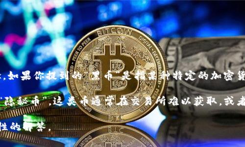 Tokenim 是一个加密货币和区块链相关的项目，但在我所了解的信息中，没有明确提到“黑币”的概念。如果你提到的“黑币”是指某种特定的加密货币或者与非法活动相关的代币，那么这通常取决于具体的市场动态以及项目本身的合法性和透明度。

在加密货币领域，确实存在一些不受监管或者与非法活动沾边的币种，这些币种可能被称为“黑币”或“隐秘币”。这类币通常在交易所难以获取，或者因为与洗钱、诈骗等犯罪活动有关而受到负面评价。

如果你有关于Tokenim特别的上下文或者其它相关信息，欢迎提供更多细节，我将尽力提供更有针对性的解答。