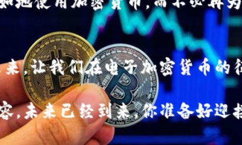 /美国电子加密货币的未来：如何抓住这个千载难逢的机遇/

加密货币, 电子货币, 投资机遇/guanjianci

引言：数字时代的货币变革
在霓虹灯闪烁的大都会中心，咖啡馆内的年轻创业者正在讨论最新的投资机会，而墙上的电视屏幕则正直播着加密货币的价格波动。从比特币的首次发行到以太坊的快速崛起，加密货币这一名词已然成为当代社会的一部分，像晨雾中的老桥，连接着传统金融与数字新时代之间的缝隙。

面对这一波澜壮阔的金融革命，美国的电子加密货币逐渐成为投资者关注的焦点，它不仅仅是财富增值的新方式，更是一个深刻影响全球经济的实体。在这样的背景下，懂得如何抓住这一机遇，无疑是步入财富自由之路的第一步。

什么是加密货币？
在数字化浪潮的推动下，加密货币应运而生。作为一种基于区块链技术的新型货币，加密货币以其去中心化和匿名性著称，意味着无论你身处洛杉矶的繁华还是纽约的喧嚣，只需一部智能手机，就可以轻松进行交易。

比特币，作为首个成功推出的加密货币，如同一颗璀璨的明珠，在数字货币的海洋中熠熠生辉。从最初的几美分到如今的数万美元，比特币的价值增长让无数投资者感到震撼。然而，不止于此，随着以太坊、瑞波币等其他数字货币的陆续进入市场，加密货币的种类愈发丰富，它们甚至开始逐渐渗透到我们的生活中——比如在网上购物、支付服务费，甚至是跨国汇款。

美国的加密货币市场现状
随着美国金融科技的迅猛发展，加密货币的知名度不断提升。根据业内专家的分析，美国已经成为全球加密货币的重心之一，尤其是在华尔街金融机构中，它们热衷于开发数字资产和区块链技术。这如同在潮水退去后，海滩上露出了数不胜数的贝壳，尽管其中有些是空壳，但也不乏珍珠般的机会。

最近的一项调查显示，约有7%至10%的美国人已经将资金投入到加密货币中，并且这一比例在年轻人群体中正在迅速上升。越来越多的企业开始接受比特币和其他加密货币作为支付方式，让传统与现代紧密结合。同时，一些州也纷纷出台了相关法规，以便在保护投资者的同时推动加密市场的健康发展。

投资加密货币的机遇与挑战
显而易见，投资加密货币的前景吸引了无数投资者的目光。然而，如同在大海中航行，机遇与风险并存。虽然加密货币的价格可以在短时间内大幅度波动，带来巨大的回报，但它同样也可能在一夜之间消失殆尽。

例如，某些小型数字货币的投资就像在云端翱翔的风筝，看似轻飘飘，但若遇上狂风骤雨，便会迅速坠落。因此，投资者在追逐利润时，也需保持冷静与理智，掌握分析市场趋势的工具和技巧，以便在瞬息万变的市场中把握方向。

如何降低风险，安全投资加密货币
在纷繁复杂的投资环境中，保持安全是每位投资者的首要任务。选择合适的交易平台是第一步。选择拥有良好信誉、用户评价高的交易所，能有效减少投资风险。同时，启用双因素认证、定期更换密码等安全措施，能为个人资产增加一道防火墙。此外，熟悉相关政策法规也非常重要，掌握避免走入法律陷阱的方法。

此外，投资者应当根据自身的风险承受能力，制定合理的投资组合。可以通过分散投资，选择多种加密货币，降低单一资产极端波动所带来的风险。与此同时，保持长线投资的眼光，耐心等待市场回暖，也是减少风险的有效策略。

未来展望：加密货币的趋势与前景
当下的加密货币市场，正处于一个变革的时期，监管政策的逐步落地、技术的不断创新，都在为其未来的发展铺平道路。例如，数字货币的承载平台正在萎缩，如今不仅仅是用来交易的工具，更可以作为身份验证、合约执行等多种用途的基础设施，给我们的生活带来更多的便利。

未来，移动支付和越来越多的商家接受加密货币作为支付手段，使得加密货币将逐渐融入到社会的每一个角落。或许在不远的将来，我们能像在早晨的阳光下，轻松自如地使用加密货币，而不必再为传统金融的限制而忧虑。

总结：把握时代的脉搏
在这波澜壮阔的数字货币浪潮中，作为投资者的我们，必须保持对市场动向的敏锐触觉。犹如在漫山遍野的花海中采撷鲜花，选择正确的方向是关键。抓住机遇，投资未来，让我们在电子加密货币的征程中携手并进，续写属于我们的财富篇章。

无论你是寻求投资机会的创业者，还是希望增加财务安全感的普通投资者，理解和探索美国电子加密货币的种种，将有助于你在未来的旅途中，走得更加稳健、更加从容。未来已经到来，你准备好迎接它了吗？