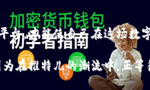   在推特儿的潮流中，解码加密货币的未来！ / 
 guanjianci 推特儿, 加密货币, 数字经济 /guanjianci 

引言：虚拟世界里的革命之声
当你打开推特儿，犹如踏入一个热闹的集市，来自世界各地的声音汇聚在一起，讨论、争论着各种话题。在这个信息爆炸的时代，加密货币成为了一个不可忽视的话题。它不仅改变了人们存储和转移财富的方式，更在金融生态系统中掀起了波澜。这场数字货币的革命，就镶嵌在推特儿这个虚拟的舞台之上。

推特儿的角色：信息交换的现代广场
推特儿作为一个短小精悍的信息平台，以其即时性和互动性吸引了无数的用户。无论是科技界的权威，还是普通的小市民，大家在这里都能轻易地发表自己的看法。加密货币的相关动态、市场分析、投资策略等信息，迅速传播开来，成为推特儿上一幅幅波澜壮阔的图画。

想象一下，清晨的阳光透过窗帘洒进房间，你打开手机，推特儿的通知栏里闪烁着有关比特币最新上涨的新闻。这样的瞬间，无疑是成千上万加密货币投资者焦急等待的结果。而推特儿，这个浓缩了信息的大熔炉，正是他们获取信息与灵感的源泉。

加密货币的魅力：财富的重新定义
加密货币——这个听起来颇为神秘的词汇，实际上蕴含着无尽的可能性。它的魅力，不仅在于作为投资工具的增值潜力，更在于为人们带来了前所未有的经济自由。想想那些慷慨激昂的推文，宣称着某种虚拟货币在短短几小时内翻倍，恍如存在于晨雾中的老桥，似乎在指引着希望的方向。

在推特儿上，你可以看到一位年轻的开发者在分享他创建的加密项目，伴随着他骄傲的语气和光辉的愿景，似乎在向全世界宣告未来的无限可能。与此同时，也有投资者在积极参与讨论，分享自己通过加密货币投资获得的喜悦与成功，勾勒出了一幅幅“从零到一”的逆袭故事。

信息的海洋：推特儿与风险管理
然而，推特儿并非是完美无瑕的。随着加密货币领域的急剧发展，圈内的信息同样呈现出复杂多变的特性。假如把加密货币看作是海洋，推特儿则是那无边无际的海面，波涛汹涌之下暗藏着凶险。

在这个信息的海洋中，投资者时常会遭遇误导，受到错误信息的影响。这就要求每一个加密货币爱好者如同一名经验丰富的水手，学会如何在波澜壮阔的海面上寻找到属于自己的安全航道。通过理性分析，精准判断，才能穿越迷雾，达到财富的彼岸。

推特的社群效应：合力抗衡恐慌
推特儿的另外一个重要特质就是其社交属性。在这个平台上，用户们形成了庞大的社群，在同一个话题下彼此分享、探讨，哪怕是些许忧虑和恐慌，也都能在这样的共享中化为彼此的支持。人们在140个字符之间共同描绘出一幅幅关于未来的蓝图。

你可能会看到某个热门话题下的#HODL、#BuyTheDip等标签，像风筝一般飞扬遍布，这不仅是情绪的宣泄，也是对市场未来的寄托。正如一位热衷加密货币的推特用户所言：“我们不只是投资，更是在一起创造历史！”

数字艺术与加密货币：趋势的交汇
在科技进步的浪潮中，数字艺术悄然崛起，携手加密货币共同书写新的篇章。NFT（非同质化代币）的出现，使得艺术家们可以通过加密货币直接向爱好者售卖自己的作品，打破了传统艺术市场的种种壁垒。推特儿成为了这一趋势的风向标。

想象一下，某位著名数字艺术家在推特儿上分享了他最新创作的作品，并与收藏者互动，看到无数点赞与转发的瞬间，仿佛所有的激情与灵感都在这个平台上交汇、共振。这样的场景不仅仅是艺术的传播，更是文化与科技碰撞下的奇妙火花。

未来展望：加密货币的推特生存法则
伴随着加密货币的不断发展与演变，推特儿上同样出现了一些新的挑战与机遇。每一个投资者、创作者都需要在这个充满变数的市场中找到属于自己的生存法则。保持警惕，学会甄别信息的真假，始终对市场的动态保持敏锐的洞察力。

未来，推特儿或将不仅仅是发布消息的平台，还可能成为加密货币交易的纽带，促进全球用户之间的互动与交流。新的技术与理念将不断涌现，推动着加密货币向更高的水平发展。无论是普通用户，还是行业领头羊，只要你紧跟潮流，便能在这场数字革命中找到自己的位置。

总 结：行动是唯一的出路
在推特儿和加密货币交织的瞬息万变的世界里，行动才是唯一不变的出路。无论你是新手还是老手，抓住机会，积极参与，善用推特儿这一平台，才能使自己在这场数字经济浪潮中立于不败之地。通过不断学习和交流，未来的可能性将无限延伸。

在这个充满机遇的时代，愿我们都能像晨雾中的老桥，静静坚守在那儿，迎接每一个将要到来的阳光，跨越时间与空间，连接彼此的心灵。因为在推特儿的潮流中，正等待着每一个勇敢探索的你，去解码加密货币的未来！