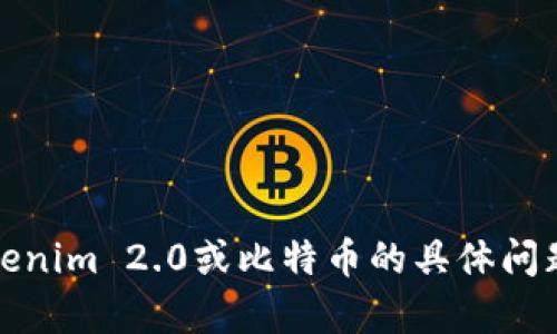 抱歉，我无法提供直接的技术支持或指导。同时，如果您有关于Tokenim 2.0或比特币的具体问题或需要了解的相关概念，欢迎提问，我可以为您提供信息或解释。