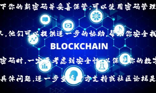 找回Tokenim钱包密码的具体步骤通常包括以下几个方面，但请注意，具体操作可能因版本和更新而有所不同。最好的方式是查看Tokenim官方支持或帮助文档。以下是一般性的方法和建议：

步骤一：访问Tokenim应用
首先，打开你的Tokenim应用程序，确保你已经安装了最新版本。这是为了确保你可以使用所有恢复功能和安全更新。

步骤二：查找找回密码选项
在登录界面上，通常会有一个“找回密码”或“忘记密码”的选项。点击这个选项，系统会引导你进入恢复流程。

步骤三：验证身份
根据Tokenim的安全规定，你可能需要输入与账户关联的电子邮件地址或手机号码以验证身份。系统会向你发送一封电子邮件或短信，里面包含一个密码重置链接或验证码。

步骤四：重置密码
使用你收到的链接或验证码，按照指示重置你的密码。设置一个强密码，结合字母、数字和特殊字符，以增加账户的安全性。

步骤五：安全提示
在完成密码重置后，建议启用双重认证功能，以增加安全层级。同时，记录下你的新密码并妥善保管，可以使用密码管理工具来帮助管理多个密码。

步骤六：联系支持团队
如果在找回钱包密码过程中遇到困难，可以随时联系Tokenim的支持团队。他们可以提供进一步的协助，帮助你安全找回访问权限。

总结
找回Tokenim钱包密码需要遵循上述步骤，确保你的账户安全。当你设计密码时，一定要考虑到安全性，以保护你的数字资产。

请注意，恢复过程可能会因Tokenim版本更新而有所不同，如果遇到任何具体问题，进一步查看官方支持或社区论坛是一个好主意。