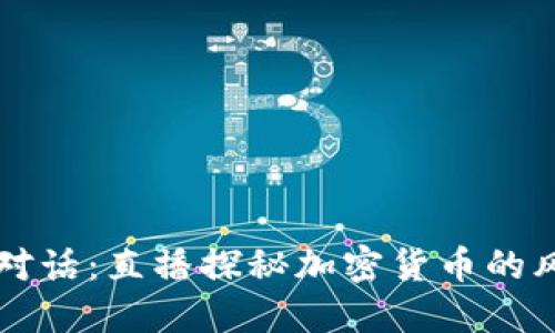 与江湖对话：直播探秘加密货币的风云变幻