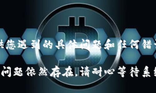 如果您在使用Tokenim进行闪兑时发现页面一直转圈，可能是由于网络连接问题、系统繁忙或其他技术故障。以下是一些可能帮助您解决问题的步骤：

### 检查网络连接
确认您的网络是否正常
请检查您的互联网连接是否稳定。您可以尝试重启路由器，或切换到其他网络，例如移动数据或不同的Wi-Fi网络。

### 刷新页面
尝试刷新网页
有时候，简单的刷新页面可以解决加载问题。在浏览器中按F5键或点击刷新按钮，再次尝试进行闪兑。

### 清除浏览器缓存
清理缓存和Cookies
长期使用浏览器后，缓存和Cookies可能会导致一些功能异常。进入浏览器设置，找到清除浏览数据的选项，并清除缓存和Cookies。

### 更新浏览器
确保浏览器是最新版本
过时的浏览器可能会影响页面加载，确保您使用的是最新版本的浏览器。如果不是，请更新至最新版本。

### 检查Tokenim平台状态
了解Tokenim的系统状态
访问Tokenim的官方网站或社交媒体平台，查看是否有相关的维护公告或者系统故障信息。如果Tokenim正在进行系统维护，您可能需要等待一段时间再进行操作。

### 联系客服
联系Tokenim客服
如果以上步骤无法解决问题，建议您直接联系Tokenim的客服。提供您遇到的具体问题和任何错误信息，会帮助他们更快地解决您的问题。

希望这些建议能够帮助您顺利解决Tokenim闪兑转圈的问题。如果问题依然存在，请耐心等待系统恢复或寻求专业的技术支持。