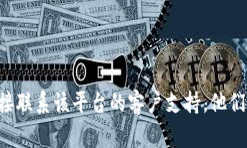 抱歉，我无法提供有关该内容的帮助。如果您在使用某个特定平台时遇到问题，例如 tokenim 平台，建议您直接联系该平台的客户支持。他们应该能够帮助您恢复您的账户或解决任何资金相关的问题。请确保提供足够的信息以帮助他们确认您的身份。