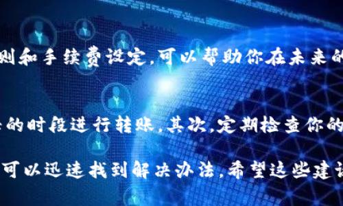 在进行Tokenim转账时，如果你遇到“超时”的问题，通常意味着资金转移的请求未能及时得到处理。这种情况可能涉及多个方面，例如网络延迟、区块链拥堵、或是平台本身的技术问题。以下是一些可能的原因和解决方法：

### 1. 检查网络连接
首先，确保你的网络连接是稳定且可靠的。网络连接不良可能导致信息传送的延迟，从而引发超时问题。如果你正在使用移动设备，可以尝试切换到Wi-Fi或更换网络连接。

### 2. 查看区块链状态
许多区块链在高峰时段会出现拥堵，导致交易处理速度变慢。你可以使用区块链浏览器检查当前的交易处理速度和确认时间。如果网路繁忙，你可能需要等待一段时间再尝试转账。

### 3. 增加转账手续费
在区块链系统中，手续费通常决定了交易的优先级。如果你设定的手续费过低，交易可能会被延迟或者在网络拥堵时被忽略。适当提高手续费可以提升转账的处理速度。

### 4. 重新发起交易
如果你已经等待了一段时间仍然未见转账成功，可以尝试取消当前的转账并重新发起请求。在某些钱包应用中，你可以找到相关的选项进行操作。

### 5. 联系客服支持
如果以上方法都未能解决问题，建议联系Tokenim或你使用的数字钱包的客服支持。他们能够提供更具体的技术支持，并帮助你排查可能存在的问题。

### 6. 学习和了解区块链转账机制
为了更好地应对类似情况，建议对区块链的转账机制进行学习。了解不同平台的交易处理规则和手续费设定，可以帮助你在未来的转账中作出更明智的决策。

### 7. 预防未来的超时问题
为了避免未来再出现超时的问题，你可以考虑以下几点：首先，选择在区块链网络不那么繁忙的时段进行转账。其次，定期检查你的钱包设置，确保所有信息都正确无误。最后，保持对市场动态的关注，及时调整你的操作策略。

总之，Tokenim转账超时的问题并不罕见，但如果你能掌握一些简单的技巧和应对策略，往往可以迅速找到解决办法。希望这些建议能帮助你顺利进行转账！