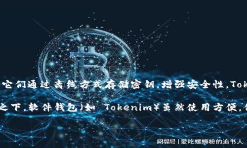Tokenim 不是传统意义上的硬件钱包。硬件钱包是指专门用于安全存储加密货币私钥的物理设备，如 Ledger 或 Trezor，它们通过离线方式存储密钥，增强安全性。Tokenim 通常是一个数字钱包，可能运行在手机或电脑上，提供更便捷的交易功能，但安全性和存储机制可能不同于硬件钱包。

如果您在寻找安全的加密货币存储方式，并且对于加密货币安全性有较高的要求，硬件钱包通常被认为是更优的选择。相较之下，软件钱包（如 Tokenim）虽然使用方便，但在安全性方面可能会存在潜在风险，比如受到恶意软件攻击。 

总体来说，选择钱包类型时，您需要根据您的使用习惯、安全需求以及对技术理解的程度来做出判断。