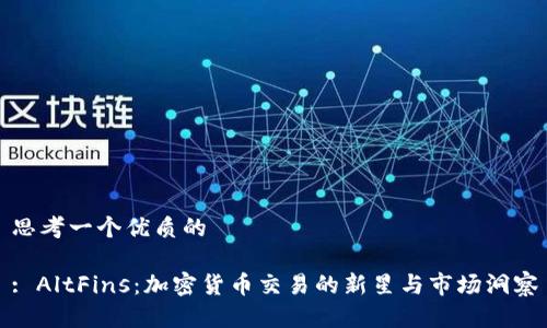思考一个优质的

: AltFins：加密货币交易的新星与市场洞察