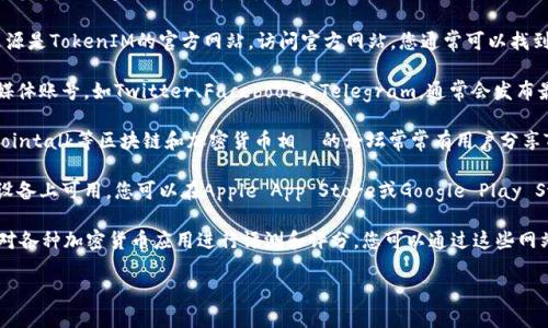 为了获取TokenIM的链接以及相关信息，您可以访问以下几个途径：

1. **官方网站**：通常，最可靠的信息来源是TokenIM的官方网站。访问官方网站，您通常可以找到下载链接、功能介绍以及其他相关信息。

2. **社交媒体**：TokenIM的官方社交媒体账号，如Twitter、Facebook或Telegram，通常会发布最新的更新和链接。

3. **区块链社区论坛**：像Reddit、Bitcointalk等区块链和加密货币相關的论坛常常有用户分享TokenIM的使用经验和相关链接。

4. **应用商店**：如果TokenIM在移动设备上可用，您可以在Apple App Store或Google Play Store进行搜索。

5. **第三方评测网站**：有些网站专门对各种加密货币应用进行评测和评分，您可以通过这些网站获取TokenIM的相关链接和用户反馈。

如果您有其他具体需求或问题，请告知！