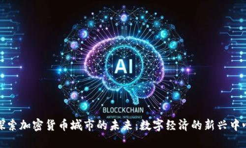 探索加密货币城市的未来：数字经济的新兴中心