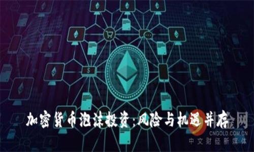 加密货币泡沫投资：风险与机遇并存