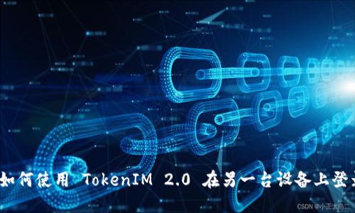 : 如何使用 TokenIM 2.0 在另一台设备上登录？