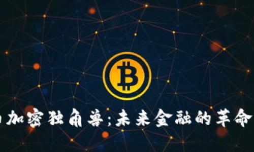 货币加密独角兽：未来金融的革命力量