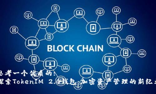 思考一个优质的:  
探索TokenIM 2.0钱包：加密资产管理的新纪元