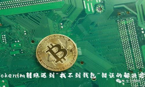  Tokenim转账遇到“找不到钱包”错误的解决方案
