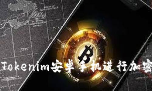 如何使用Tokenim安卓手机进行加密货币交易