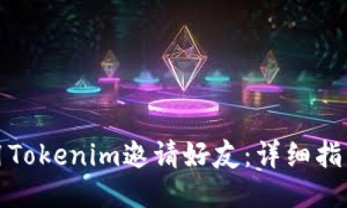 如何使用Tokenim邀请好友：详细指南与技巧