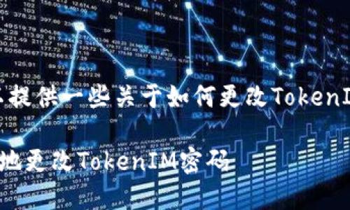 在这里，我可以提供一些关于如何更改TokenIM密码的指导。

如何安全高效地更改TokenIM密码