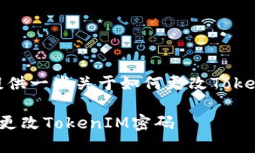 在这里，我可以提供一些关于如何更改TokenIM密码的指导。

如何安全高效地更改TokenIM密码