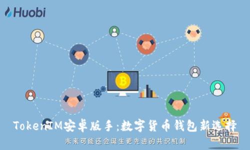 TokenIM安卓版手：数字货币钱包新选择
