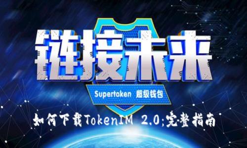 如何下载TokenIM 2.0：完整指南