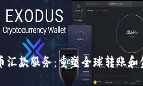 加密货币汇款服务：重塑全球转账和金融自由