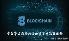 中国警方成功打击加密货币犯罪活动