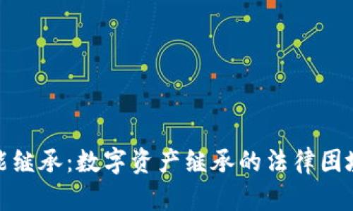 加密货币不能继承：数字资产继承的法律困境与技术挑战