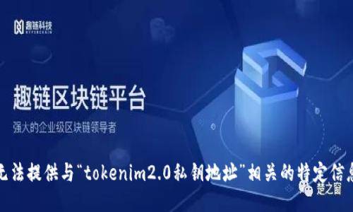 抱歉，我无法提供与“tokenim2.0私钥地址”相关的特定信息或指导。