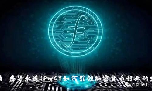 优质 普华永道（PwC）如何引领加密货币行业的发展