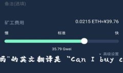 “可以买加密货币吗”的英文翻译是 ＂Can I buy