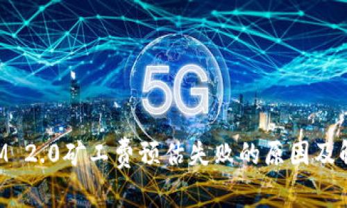 TokenIM 2.0矿工费预估失败的原因及解决方案