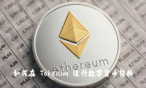 如何在 Tokenim 进行数字货币转换