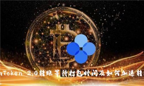 imToken 2.0转账等待打包时间及如何加速转账